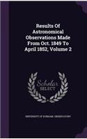 Results of Astronomical Observations Made from Oct. 1849 to April 1852, Volume 2