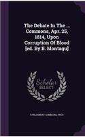 The Debate in the ... Commons, Apr. 25, 1814, Upon Corruption of Blood [Ed. by B. Montagu]