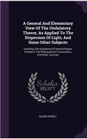 A General and Elementary View of the Undulatory Theory, as Applied to the Dispersion of Light, and Some Other Subjects: Including the Substance of Several Papers, Printed in the Philosophical Transactions, and Other Journals