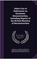 Select List of References on Economic Reconstruction, Including Reports of the British Ministry of Reconstruction