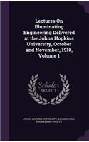 Lectures On Illuminating Engineering Delivered at the Johns Hopkins University, October and November, 1910, Volume 1