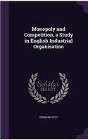 Monopoly and Competition, a Study in English Industrial Organisation