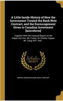 Little Inside History of How the Government Treated the Bank Note Contract, and the Encouragement Given to Canadian Investment [microform]: Together With the Hansard Report on the Subject by Hon. Mr. Foster, Sir Charles Tupper, Mr. Craig, M.P. And...