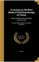 A Lecture on the Best Mode of Utilising Sewage of Towns