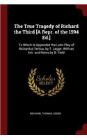 True Tragedy of Richard the Third [A Repr. of the 1594 Ed.]: To Which Is Appended the Latin Play of Richardus Tertius, by T. Legge. With an Intr. and Notes by B. Field