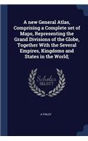 A new General Atlas, Comprising a Complete set of Maps, Representing the Grand Divisions of the Globe, Together With the Several Empires, Kingdoms and States in the World;