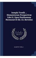 Iosephi Torelli ... Elementorum Prospectivæ Libri Ii. Opus Posthumum Recensuit Et Ed. I.b. Bertolini