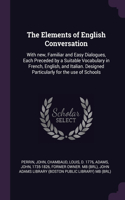The Elements of English Conversation: With new, Familiar and Easy Dialogues, Each Preceded by a Suitable Vocabulary in French, English, and Italian. Designed Particularly for the use of 