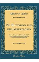 Ph. Buttmann Und Die Gesetzlosen: Am 4. November-5. December 1834; Statt Handschrift Fï¿½r Die Mitglieder Der Gesetzlosen Gesellschaft (Classic Reprint): Am 4. November-5. December 1834; Statt Handschrift Fï¿½r Die Mitglieder Der Gesetzlosen Gesellschaft (Classic Reprint)