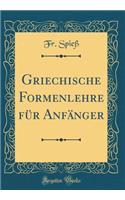 Griechische Formenlehre Fï¿½r Anfï¿½nger (Classic Reprint)