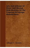 Arts And Artisans At Home And Abroad, With Sketches Of The Progress Of Foreign Manufactures
