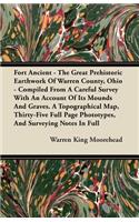 Fort Ancient - The Great Prehistoric Earthwork Of Warren County, Ohio - Compiled From A Careful Survey With An Account Of Its Mounds And Graves. A Topographical Map, Thirty-Five Full Page Phototypes, And Surveying Notes In Full