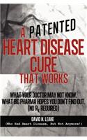 A (Patented) Heart Disease Cure That Works!: What Your Doctor May Not Know. What Big Pharma Hopes You Don't Find Out.
