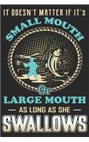 It doesn't matter if it's small mouth large mouth as long as she swallows: Fishing Logbook for fishing lover to keep note of fishing days activity