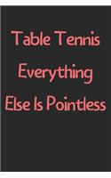 Table Tennis Everything Else Is Pointless: Lined Journal, 120 Pages, 6 x 9, Funny Table Tennis Gift Idea, Black Matte Finish (Table Tennis Everything Else Is Pointless Journal)
