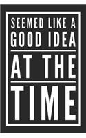 Seemed Like A Good Idea At The Time: Blank Lined Journal Notebook