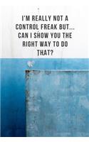 I'm really not a Control Freak But... Can I show you the right way to do that?: Lined notebook, Sarcastic & awesome appreciation gift for employees, staff. Joke gag gift for men, women