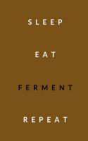 sleep, eat, ferment, repeat