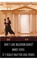 Don't Like Ballroom Dance? Makes Sense. It's Really Only for Cool People - Lined Journal and Notebook