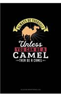 Always Be Yourself Unless You Can Be A Camel Then Be A Camel