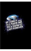 If I Only Have One Day To Live Take Me To A Swim Meet They Last Forever: Notebook diary for swimmers, pool attendants and swim dad and swim mom