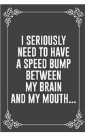 I Seriously Need to Have a Speed Bump Between My Brain and My Mouth...: : Funny Sarcastic Office Gag Gifts For Coworkers Birthday, Christmas Holiday Gift, blank lined beautiful wide rule paper 6" X 9" 119 pages Diary Jou