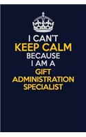I Can't Keep Calm Because I Am A Gift Administration Specialist: Career journal, notebook and writing journal for encouraging men, women and kids. A framework for building your career.