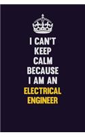 I can't Keep Calm Because I Am An electrical engineer: Motivational and inspirational career blank lined gift notebook with matte finish