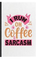 I Run on Coffee Sarcasm: Funny Blank Lined Notebook/ Journal For Baker Coffee Lover, Caffeine Addict Obsessed, Inspirational Saying Unique Special Birthday Gift Idea Persona