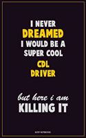 I Never Dreamed I would Be A Super Cool CDL Driver But Here I Am Killing It: Career Motivational Quotes 6x9 120 Pages Blank Lined Notebook Journal