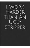 I Work Harder Than an Ugly Stripper: Blank Lined Journal
