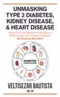 Unmasking Type 2 Diabetes, Kidney Disease, and Heart Disease: How to Put These Diseases into Remission or Better Condition with 19 Ways of Treatment