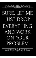 Sure, Let Me Just Drop Everything and Work on Your Problem