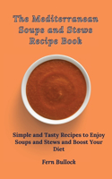 Mediterranean Soups and Stews Recipe Book: Simple and Tasty Recipes to Enjoy Soups and Stews and Boost Your Diet