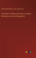 Primer of Political Economy. In Sixteen Definitions and Forty Propositions