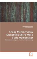 Shape Memory Alloy Monolithic Micro-Meso Scale Manipulator