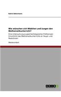 Wie wünschen sich Mädchen und Jungen den Mathematikunterricht?: Eine Untersuchung zu geschlechtstypischen Präferenzen hinsichtlich des Mathematikunterrichts an Haupt- und Realschulen