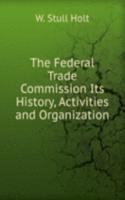 Federal Trade Commission Its History, Activities and Organization