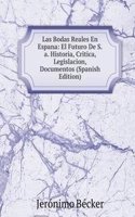 Las Bodas Reales En Espana: El Futuro De S.a. Historia, Critica, Legislacion, Documentos (Spanish Edition)