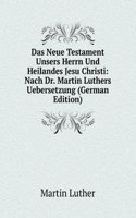 Das Neue Testament Unsers Herrn Und Heilandes Jesu Christi: Nach Dr. Martin Luthers Uebersetzung (German Edition)