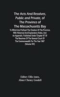 The Acts And Resolves, Public And Private, Of The Province Of The Massachusetts Bay: To Which Are Prefixed The Charters Of The Province. With Historical And Explanatory Notes, And An Appendix. Published Under Chapter 87 Of The Resolv