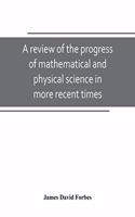 review of the progress of mathematical and physical science in more recent times