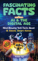 Fascinating Facts Book About AI & The Digital Age: Mind-Blowing Tech Facts About AI, Robots, Smart Homes & Digital Innovation Science & Technology Guide(Fun & Intriguing Facts Books)