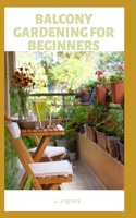 Balcony Gardening for Beginners: An Easy Step By Step Guide To Start Balcony Garden For Starters