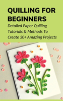 Quilling For Beginners: Detailed Paper Quilling Tutorials & Methods To Create 30+ Amazing Projects: Basic Paper Quilling Project Explain Step By Step