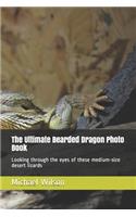 The Ultimate Bearded Dragon Photo Book: Looking through the eyes of these medium-size desert lizards
