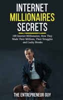 Internet Millionaires Secrets: 100 Internet Millionaires, How They Made Their Millions, Their Struggles, And Luck Breaks