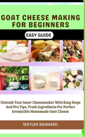 Goat Cheese Making for Beginners Easy Guide: Unleash Your Inner Cheesemaker With Easy Steps And Pro Tips, Fresh Ingredients For Perfect Irresistible Homemade Goat Cheese