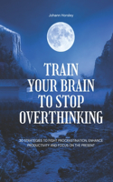 Train Your Brain to Stop Overthinking