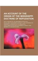 An  Account of the Origin of the Mississippi Doctrine of Repudiation; With a Review of the Arguments Which His Excellency Alexander G. McNutt, Late Go